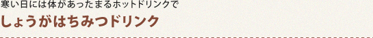 寒い日には体があったまるホットドリンクで　しょうがはちみつドリンク