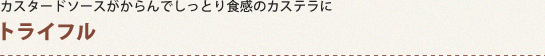 カスタードソースがからんでしっとり食感のカステラに トライフル